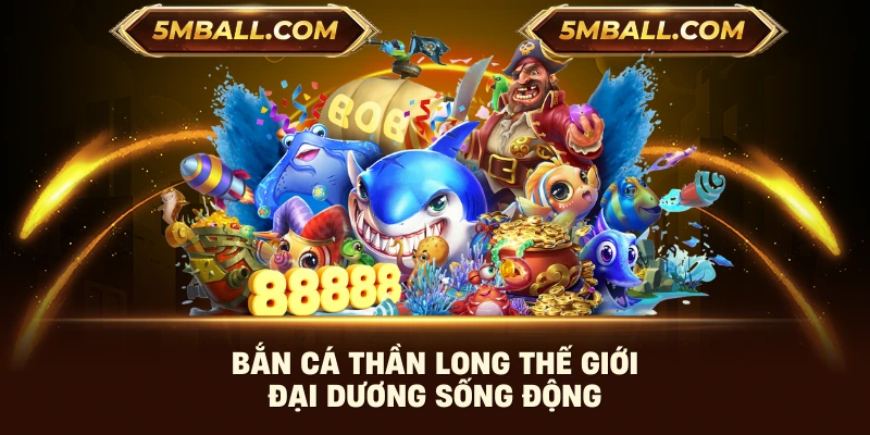 Bắn cá Thần Long thế giới đại dương sống động