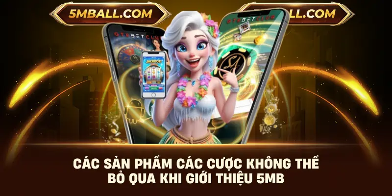 Các sản phẩm các cược không thể bỏ qua khi giới thiệu 5MB
