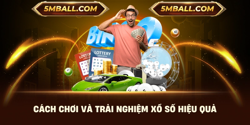 Cách chơi và trải nghiệm xổ số hiệu quả