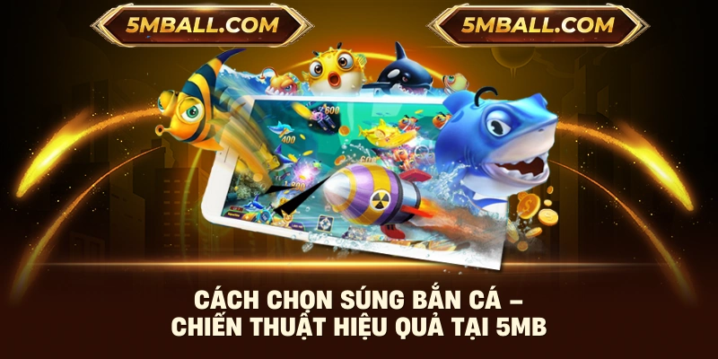 Cách Chọn Súng Bắn Cá – Chiến Thuật Hiệu Quả Tại 5MB