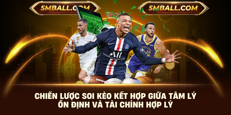 Chiến lược soi kèo kết hợp giữa tâm lý ổn định và tài chính hợp lý