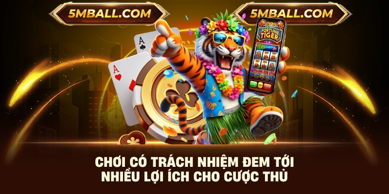 Chơi có trách nhiệm đem tới nhiều lợi ích cho cược thủ