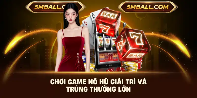Chơi game nổ hũ giải trí và trúng thưởng lớn