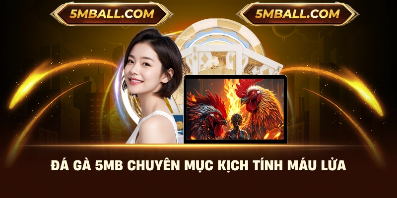 Đá gà 5MB chuyên mục kịch tính máu lửa