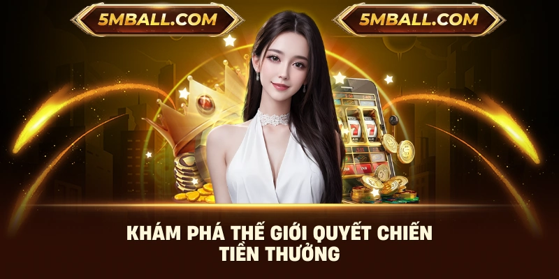 Khám phá thế giới quyết chiến tiền thưởng