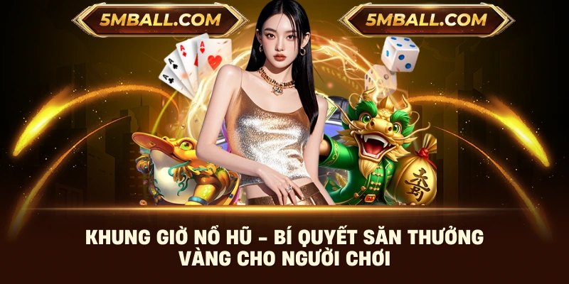 Khung Giờ Nổ Hũ - Bí Quyết Săn Thưởng Vàng Cho Người Chơi