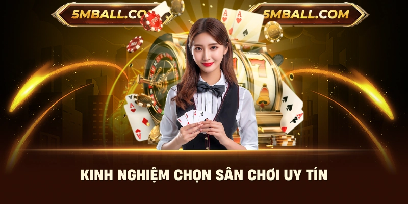 Kinh nghiệm chọn sân chơi uy tín