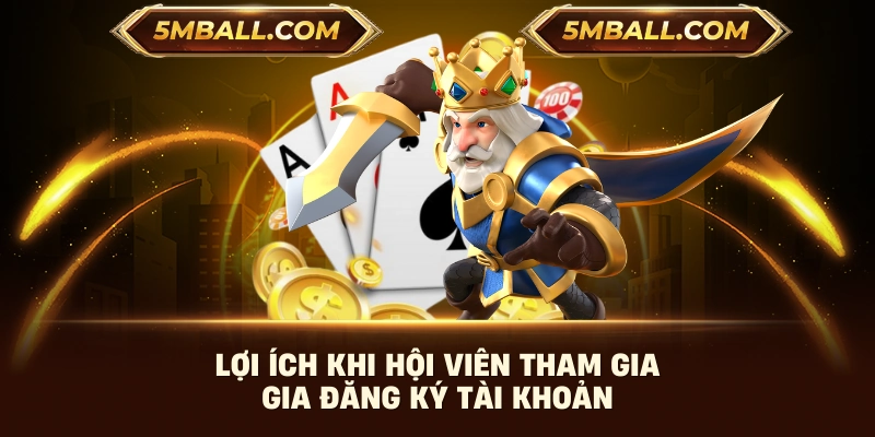 Lợi ích khi hội viên tham gia gia đăng ký tài khoản
