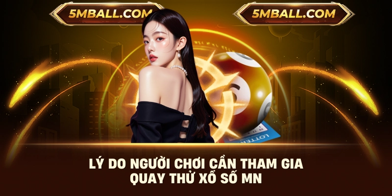 Lý do người chơi cần tham gia quay thử xổ số MN