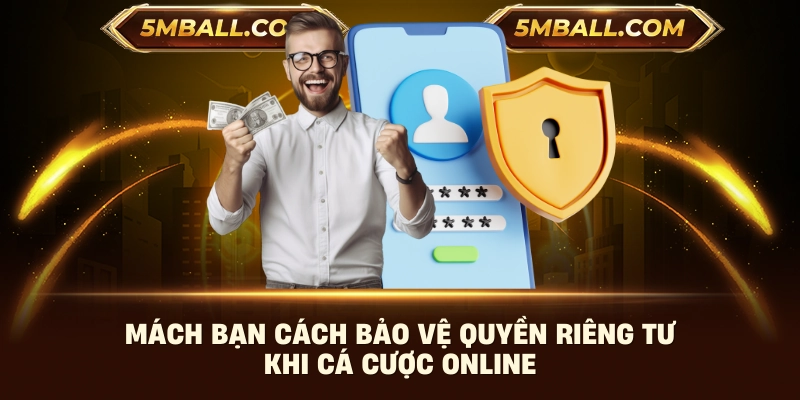 Mách bạn cách bảo vệ quyền riêng tư khi cá cược online