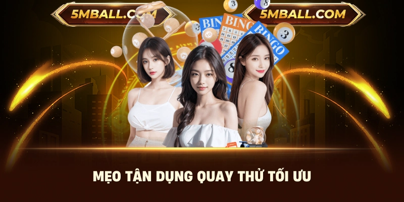 Mẹo tận dụng quay thử tối ưu