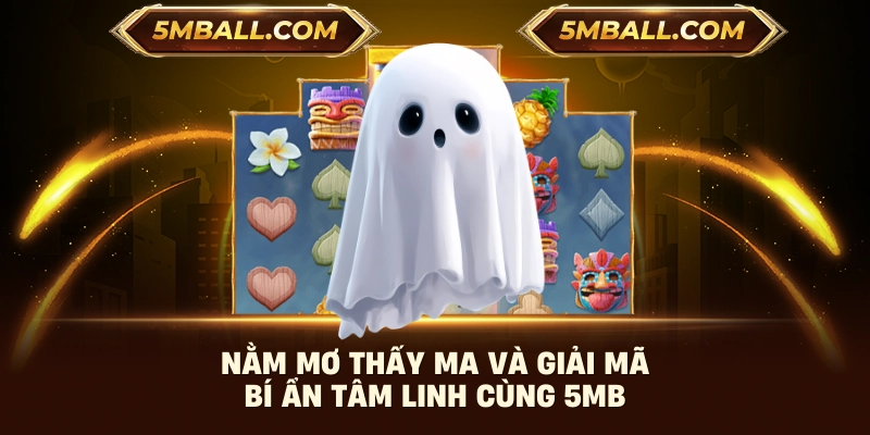 Nằm Mơ Thấy Ma Và Giải Mã Bí Ẩn Tâm Linh Cùng 5MB