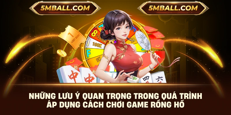 Những lưu ý quan trọng trong quá trình áp dụng cách chơi game rồng hổ