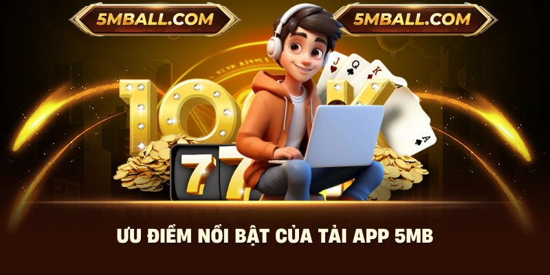 Ưu điểm nổi bật của tải app 5MB