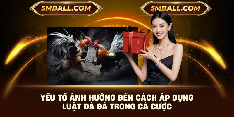 Yếu tố ảnh hưởng đến cách áp dụng luật đá gà trong cá cược