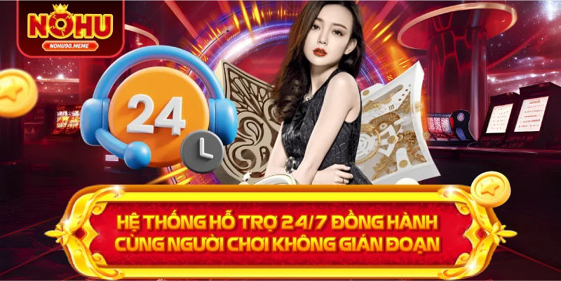 Hệ thống hỗ trợ 24/7 Đồng hành cùng người chơi không gián đoạn