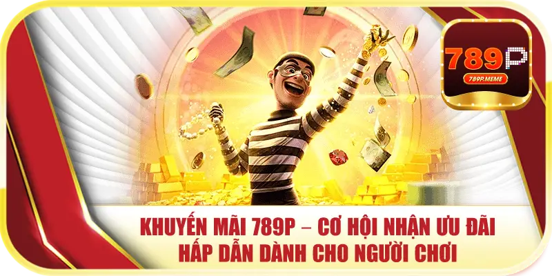 Khuyến Mãi 789P – Cơ Hội Nhận Ưu Đãi Hấp Dẫn Dành Cho Người Chơi