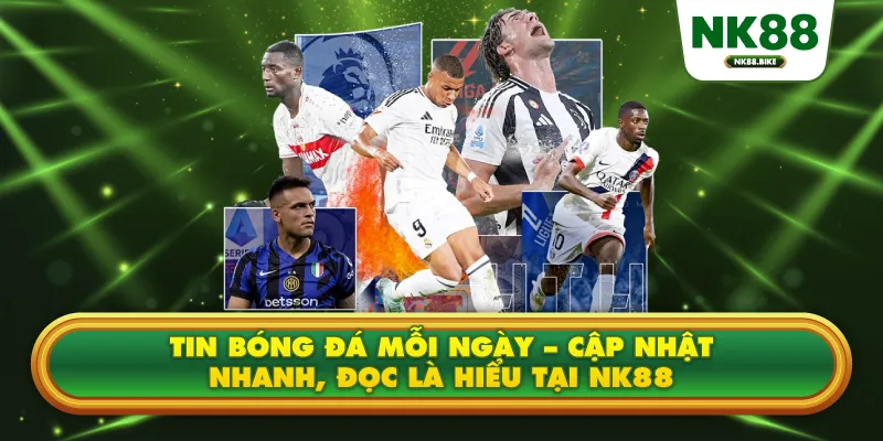 Tin Bóng Đá Mỗi Ngày – Cập Nhật Nhanh, Đọc Là Hiểu Tại NK88