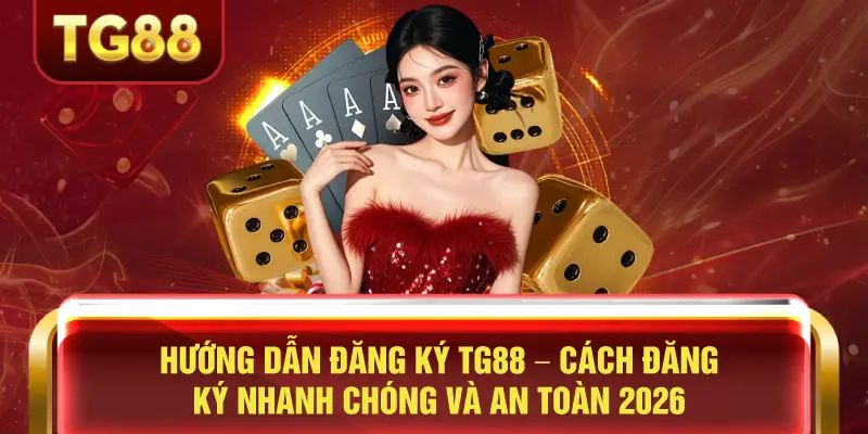 Hướng Dẫn Đăng Ký TG88 – Cách Đăng Ký Nhanh Chóng và An Toàn 2026