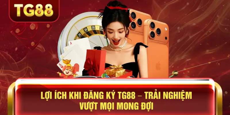 Lợi Ích Khi Đăng Ký TG88 – Trải Nghiệm Vượt Mọi Mong Đợi