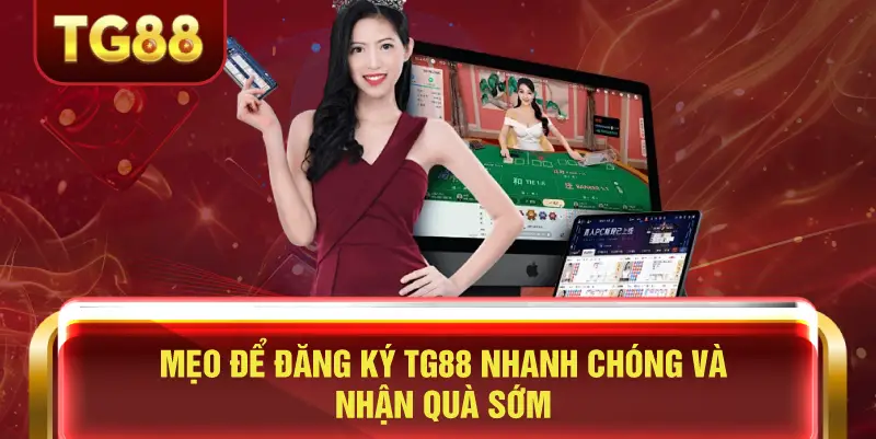 Mẹo Để Đăng Ký TG88 Nhanh Chóng và Nhận Quà Sớm