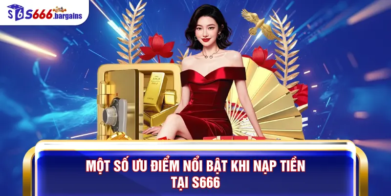 Một số ưu điểm nổi bật khi nạp tiền tại S666