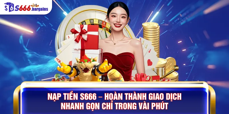 Nạp Tiền S666 – Hoàn Thành Giao Dịch Nhanh Gọn Chỉ Trong Vài Phút