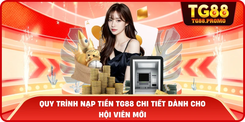 Quy trình Nạp tiền TG88 chi tiết dành cho hội viên mới
