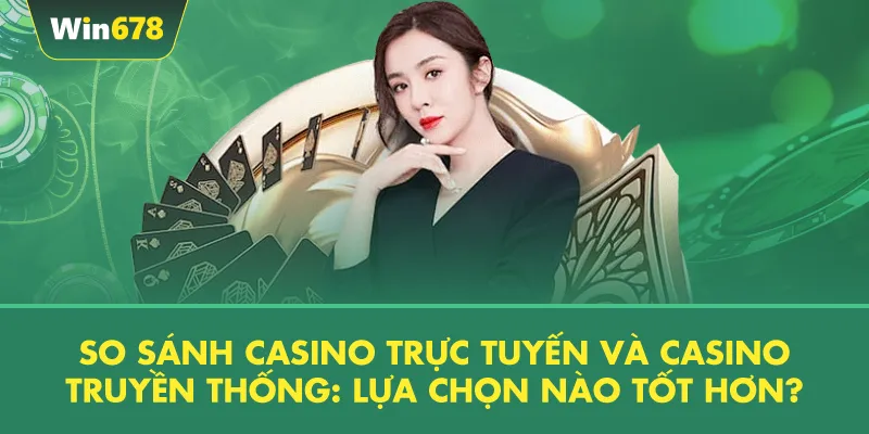 So Sánh Casino Trực Tuyến Và Casino Truyền Thống: Lựa Chọn Nào Tốt Hơn?