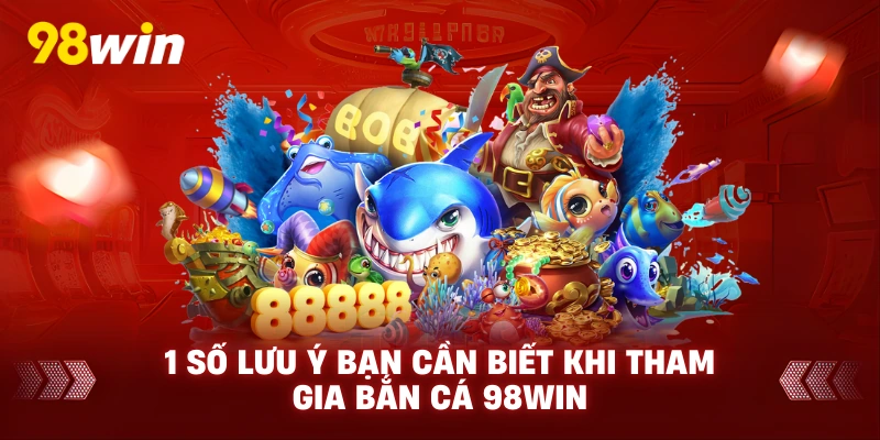 1 số lưu ý bạn cần biết khi tham gia bắn cá 98win