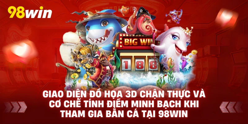 Giao diện đồ họa 3D chận thực và cơ chế tính điểm minh bạch khi tham gia bắn cá tại 98win