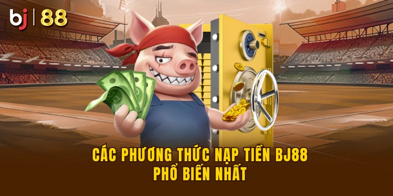 Các phương thức nạp tiền BJ88 phổ biến nhất